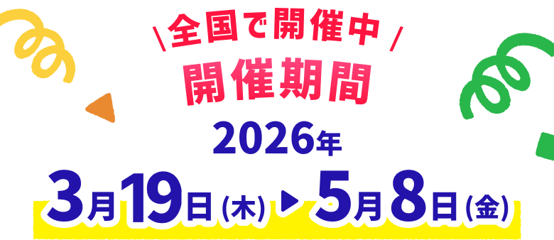 全国で開催中 開催期間 2026年3月19日（木）→5月8日（金）